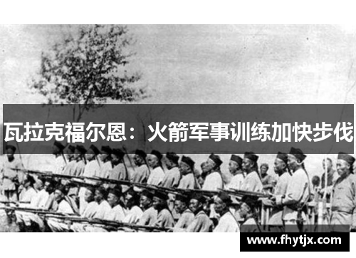 瓦拉克福尔恩：火箭军事训练加快步伐