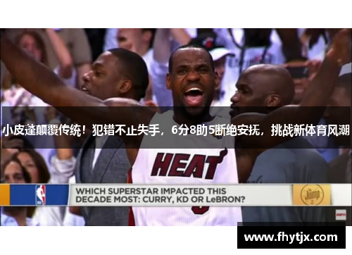 小皮蓬颠覆传统！犯错不止失手，6分8助5断绝安抚，挑战新体育风潮