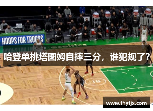 哈登单挑塔图姆自摔三分，谁犯规了？