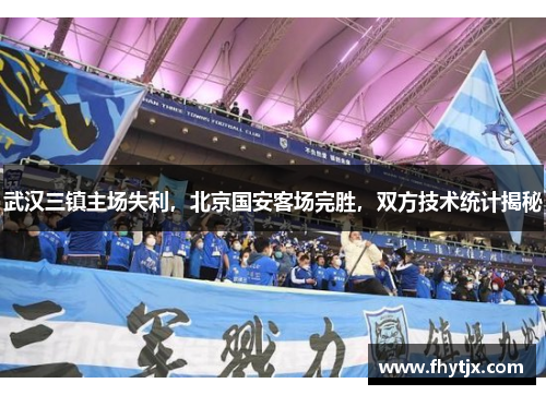 武汉三镇主场失利，北京国安客场完胜，双方技术统计揭秘